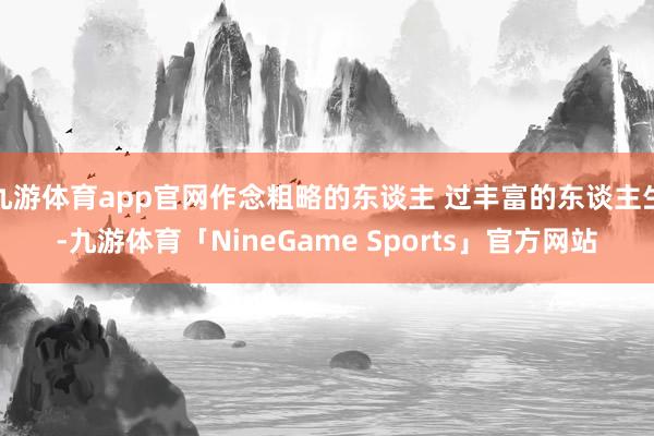 九游体育app官网作念粗略的东谈主 过丰富的东谈主生-九游体育「NineGame Sports」官方网站