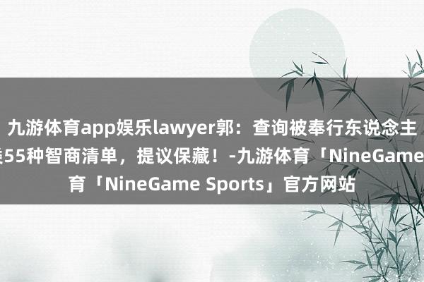 九游体育app娱乐lawyer郭：查询被奉行东说念主财产印迹常用的9类55种智商清单，提议保藏！-九游体育「NineGame Sports」官方网站