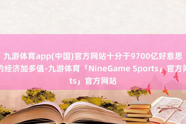 九游体育app(中国)官方网站十分于9700亿好意思元的经济加多值-九游体育「NineGame Sports」官方网站